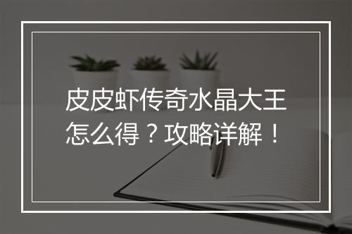 皮皮虾传奇水晶大王怎么得？攻略详解！