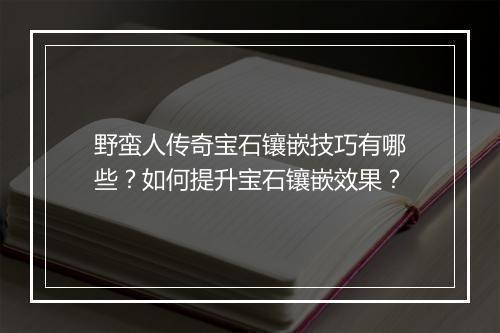 野蛮人传奇宝石镶嵌技巧有哪些？如何提升宝石镶嵌效果？