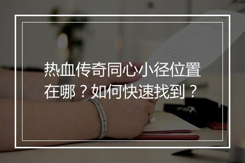 热血传奇同心小径位置在哪？如何快速找到？