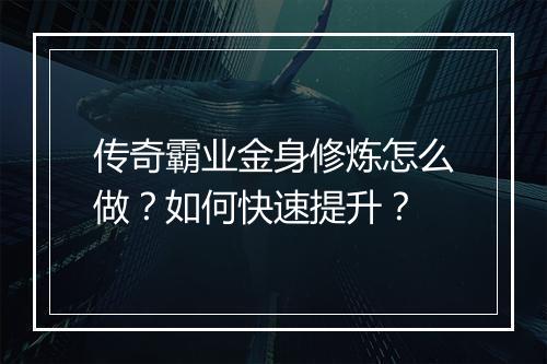 传奇霸业金身修炼怎么做？如何快速提升？