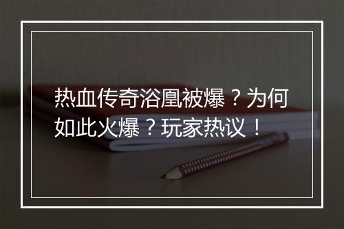 热血传奇浴凰被爆？为何如此火爆？玩家热议！