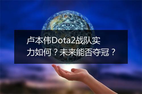 卢本伟Dota2战队实力如何？未来能否夺冠？