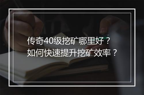 传奇40级挖矿哪里好？如何快速提升挖矿效率？