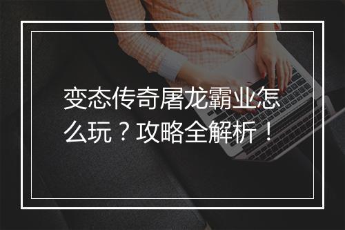 变态传奇屠龙霸业怎么玩？攻略全解析！