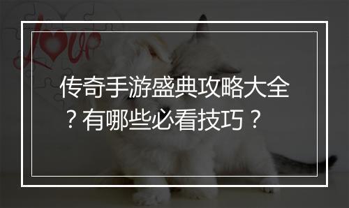 传奇手游盛典攻略大全？有哪些必看技巧？