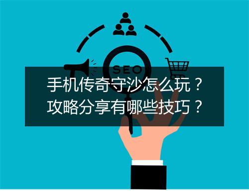 手机传奇守沙怎么玩？攻略分享有哪些技巧？