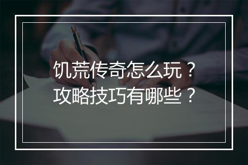 饥荒传奇怎么玩？攻略技巧有哪些？