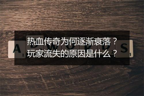 热血传奇为何逐渐衰落？玩家流失的原因是什么？