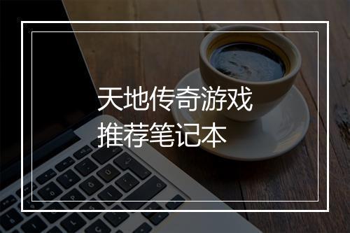 天地传奇游戏推荐笔记本