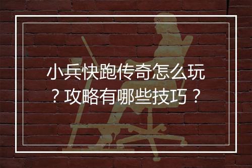 小兵快跑传奇怎么玩？攻略有哪些技巧？