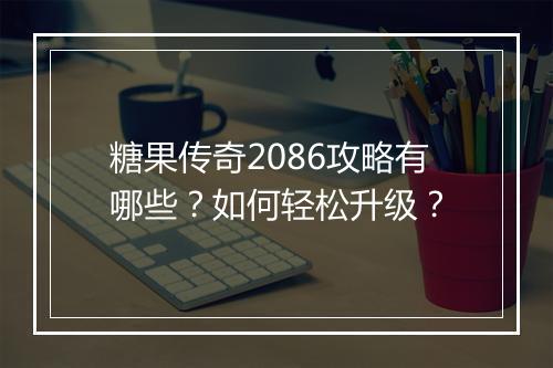 糖果传奇2086攻略有哪些？如何轻松升级？