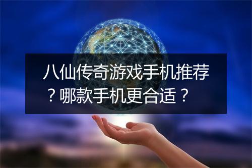 八仙传奇游戏手机推荐？哪款手机更合适？