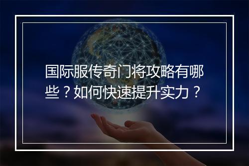 国际服传奇门将攻略有哪些？如何快速提升实力？