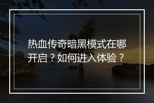 热血传奇暗黑模式在哪开启？如何进入体验？