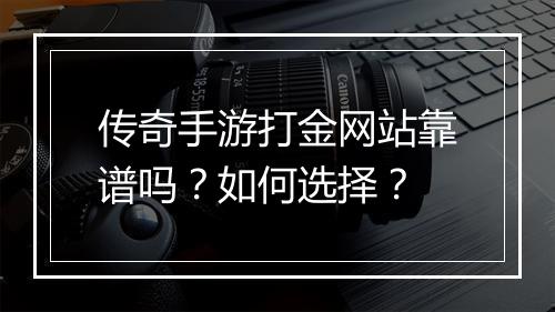 传奇手游打金网站靠谱吗？如何选择？