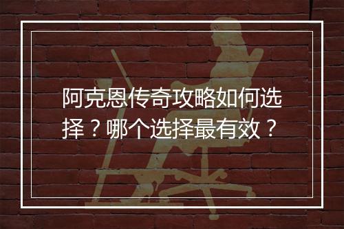阿克恩传奇攻略如何选择？哪个选择最有效？