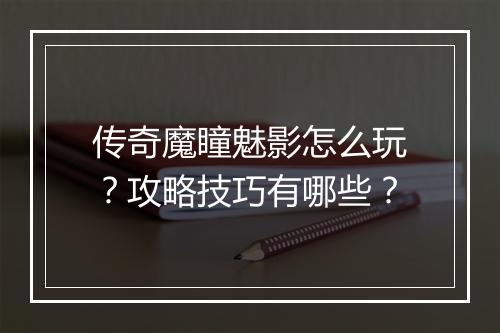 传奇魔瞳魅影怎么玩？攻略技巧有哪些？