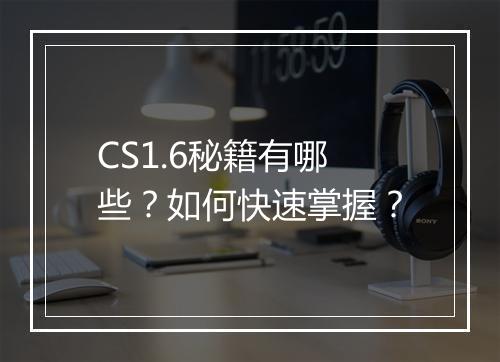 CS1.6秘籍有哪些？如何快速掌握？
