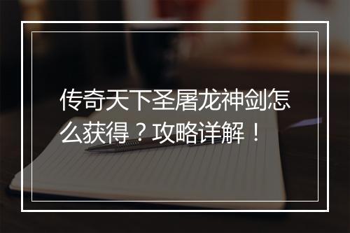 传奇天下圣屠龙神剑怎么获得？攻略详解！