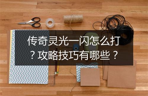 传奇灵光一闪怎么打？攻略技巧有哪些？