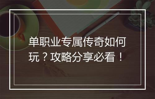 单职业专属传奇如何玩？攻略分享必看！