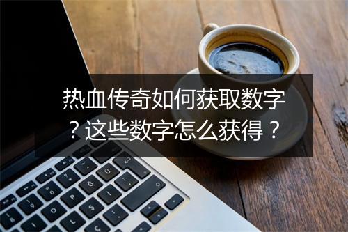 热血传奇如何获取数字？这些数字怎么获得？