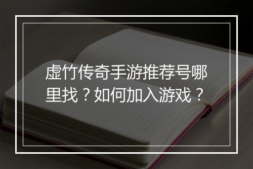 虚竹传奇手游推荐号哪里找？如何加入游戏？
