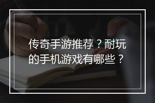 传奇手游推荐？耐玩的手机游戏有哪些？
