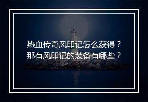 热血传奇风印记怎么获得？那有风印记的装备有哪些？