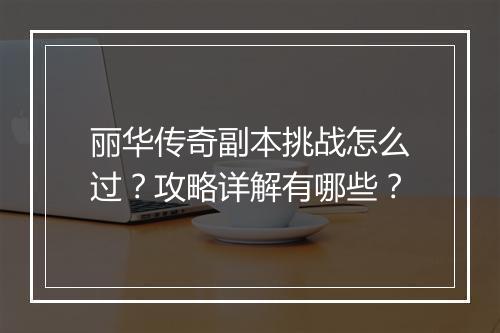 丽华传奇副本挑战怎么过？攻略详解有哪些？
