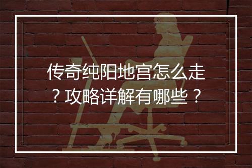 传奇纯阳地宫怎么走？攻略详解有哪些？