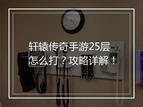 轩辕传奇手游25层怎么打？攻略详解！