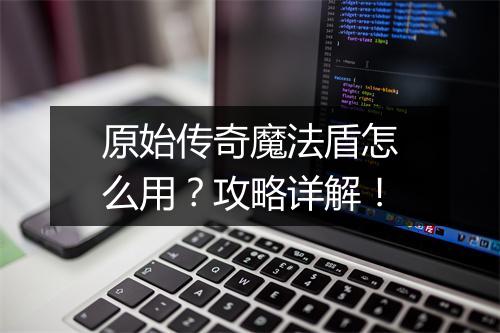 原始传奇魔法盾怎么用？攻略详解！