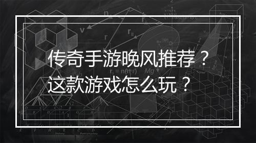 传奇手游晚风推荐？这款游戏怎么玩？
