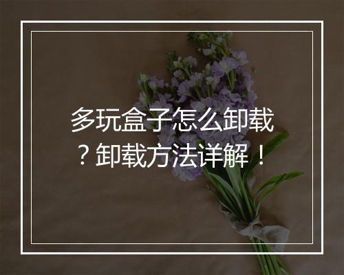 多玩盒子怎么卸载？卸载方法详解！