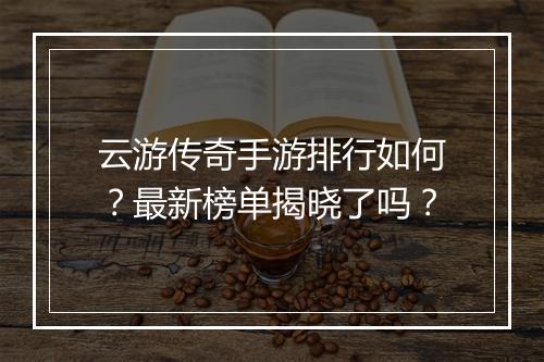 云游传奇手游排行如何？最新榜单揭晓了吗？