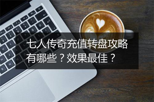 七人传奇充值转盘攻略有哪些？效果最佳？