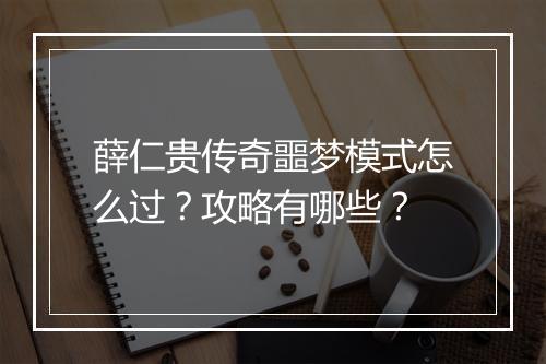 薛仁贵传奇噩梦模式怎么过？攻略有哪些？
