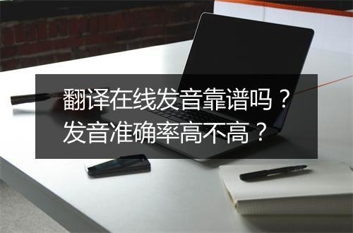 翻译在线发音靠谱吗？发音准确率高不高？