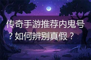 传奇手游推荐内鬼号？如何辨别真假？