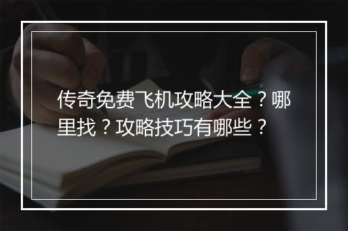 传奇免费飞机攻略大全？哪里找？攻略技巧有哪些？