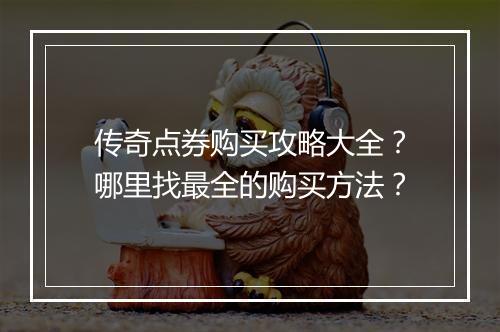 传奇点券购买攻略大全？哪里找最全的购买方法？