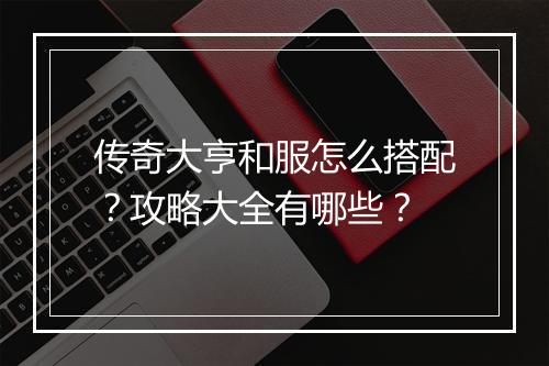 传奇大亨和服怎么搭配？攻略大全有哪些？
