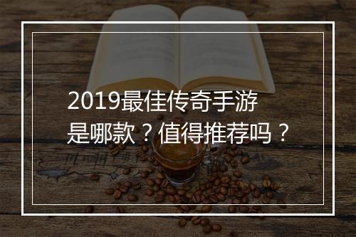 2019最佳传奇手游是哪款？值得推荐吗？