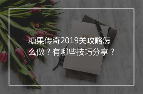 糖果传奇2019关攻略怎么做？有哪些技巧分享？