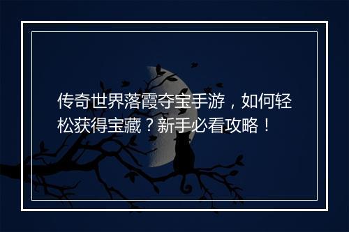 传奇世界落霞夺宝手游，如何轻松获得宝藏？新手必看攻略！