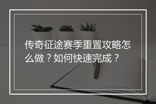 传奇征途赛季重置攻略怎么做？如何快速完成？