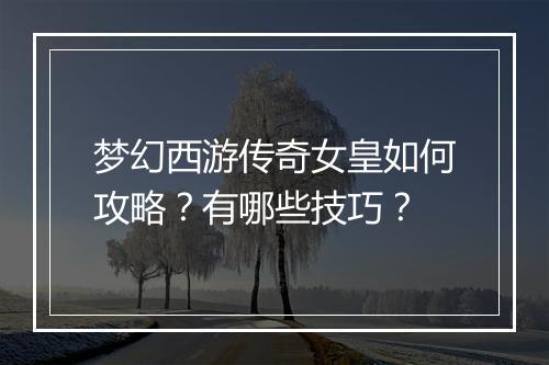 梦幻西游传奇女皇如何攻略？有哪些技巧？