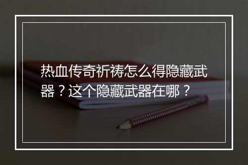热血传奇祈祷怎么得隐藏武器？这个隐藏武器在哪？