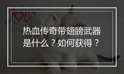 热血传奇带翅膀武器是什么？如何获得？